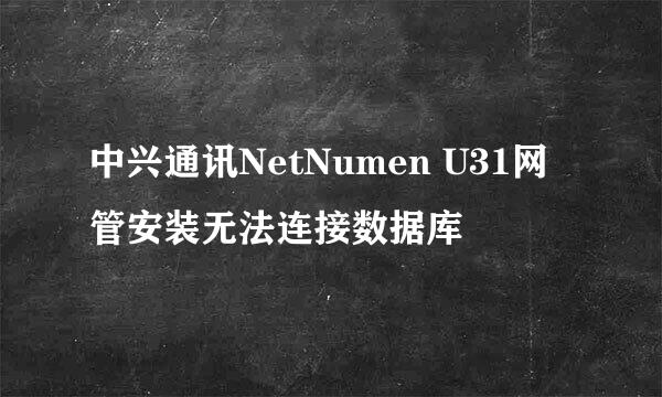 中兴通讯NetNumen U31网管安装无法连接数据库