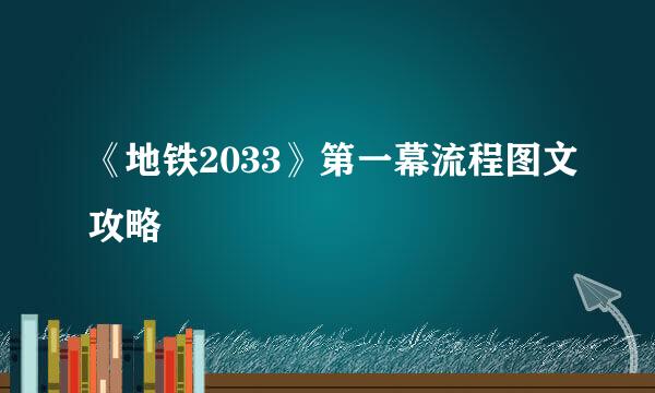 《地铁2033》第一幕流程图文攻略