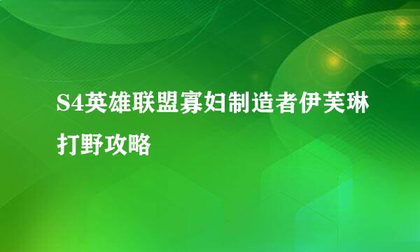 S4英雄联盟寡妇制造者伊芙琳打野攻略