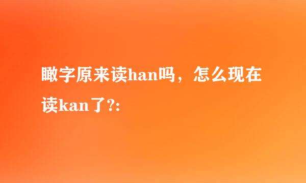 瞰字原来读han吗，怎么现在读kan了?: