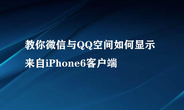 教你微信与QQ空间如何显示来自iPhone6客户端