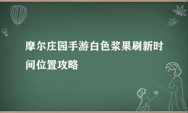 摩尔庄园手游白色浆果刷新时间位置攻略