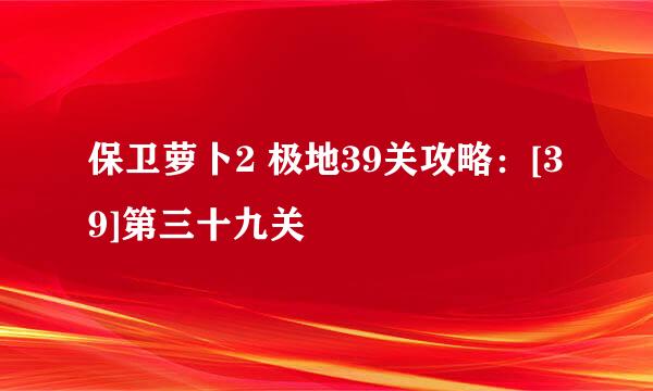 保卫萝卜2 极地39关攻略：[39]第三十九关