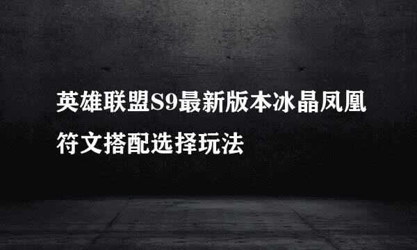 英雄联盟S9最新版本冰晶凤凰符文搭配选择玩法