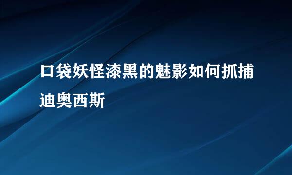 口袋妖怪漆黑的魅影如何抓捕迪奥西斯