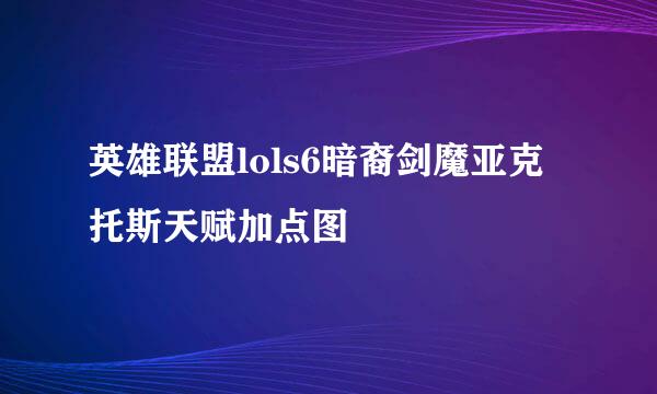 英雄联盟lols6暗裔剑魔亚克托斯天赋加点图