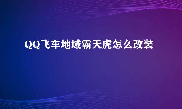 QQ飞车地域霸天虎怎么改装