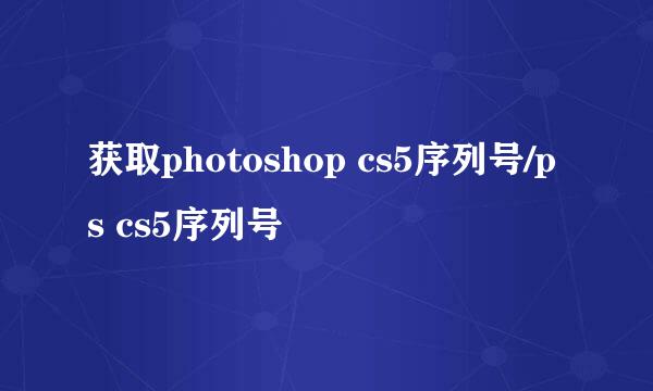 获取photoshop cs5序列号/ps cs5序列号