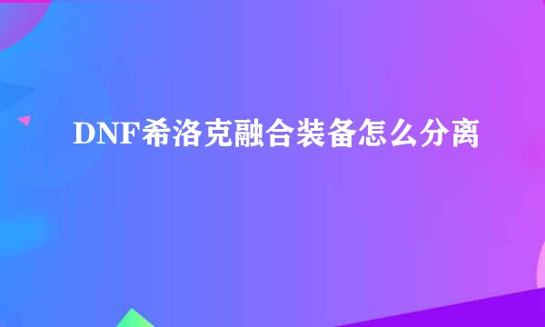 DNF希洛克融合装备怎么分离