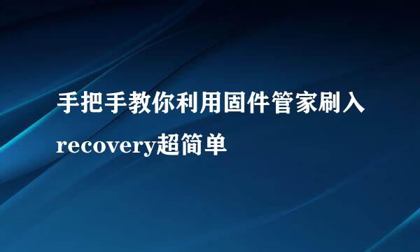 手把手教你利用固件管家刷入recovery超简单