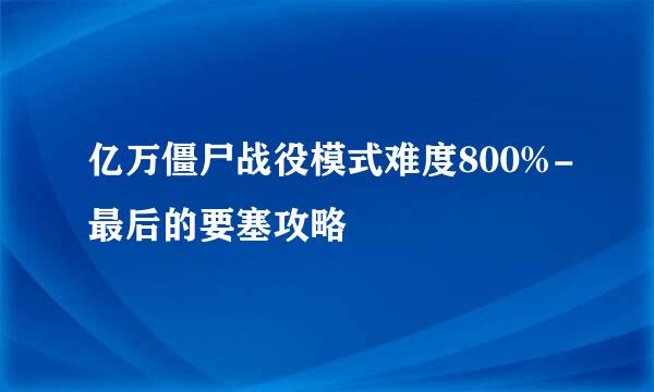 亿万僵尸战役模式难度800%-最后的要塞攻略