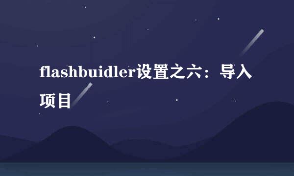 flashbuidler设置之六：导入项目