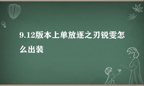 9.12版本上单放逐之刃锐雯怎么出装