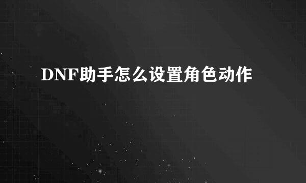 DNF助手怎么设置角色动作