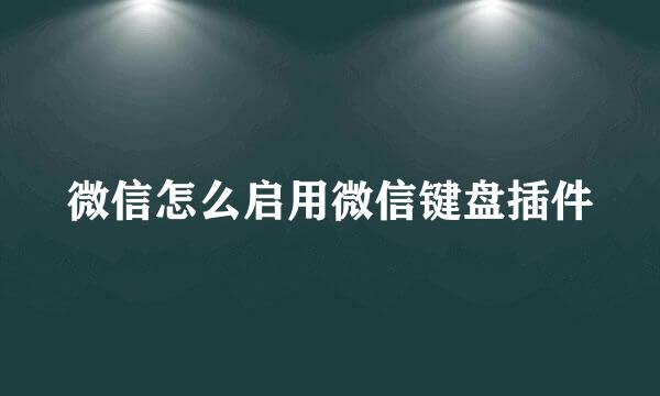 微信怎么启用微信键盘插件