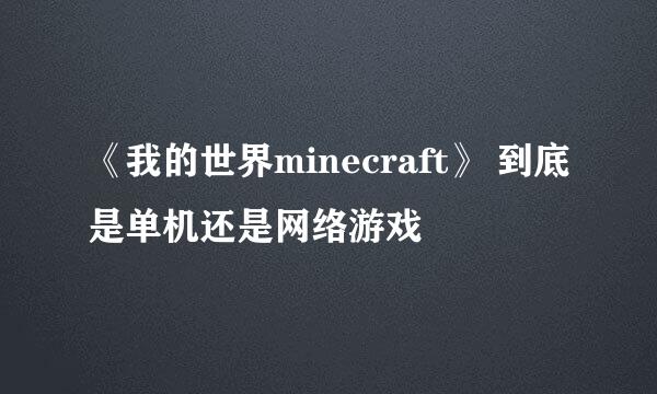 《我的世界minecraft》 到底是单机还是网络游戏