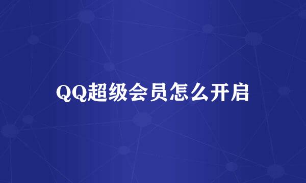 QQ超级会员怎么开启