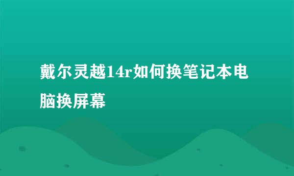 戴尔灵越14r如何换笔记本电脑换屏幕