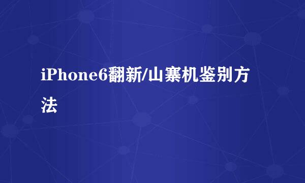 iPhone6翻新/山寨机鉴别方法