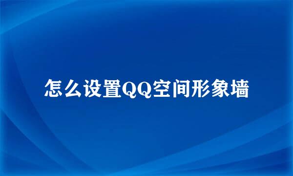 怎么设置QQ空间形象墙