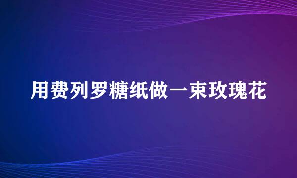 用费列罗糖纸做一束玫瑰花