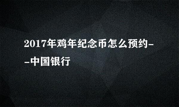 2017年鸡年纪念币怎么预约--中国银行