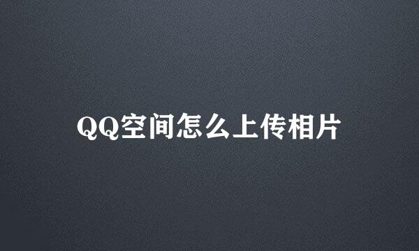 QQ空间怎么上传相片