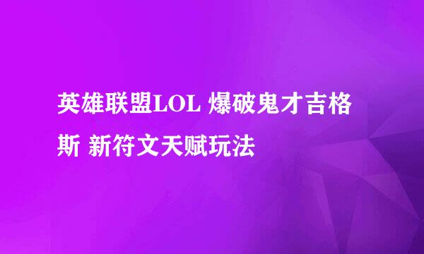 英雄联盟LOL 爆破鬼才吉格斯 新符文天赋玩法