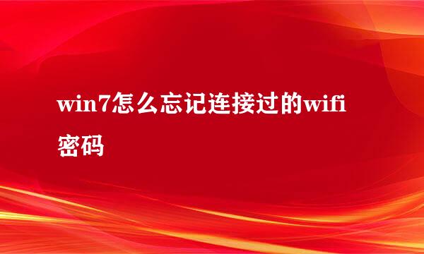 win7怎么忘记连接过的wifi密码