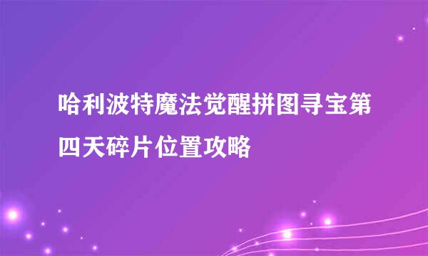 哈利波特魔法觉醒拼图寻宝第四天碎片位置攻略