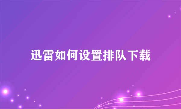 迅雷如何设置排队下载