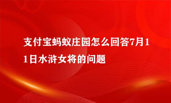 支付宝蚂蚁庄园怎么回答7月11日水浒女将的问题