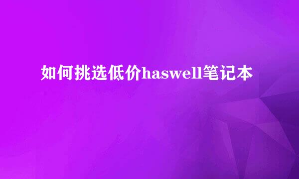 如何挑选低价haswell笔记本