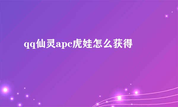 qq仙灵apc虎娃怎么获得