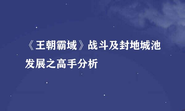 《王朝霸域》战斗及封地城池发展之高手分析