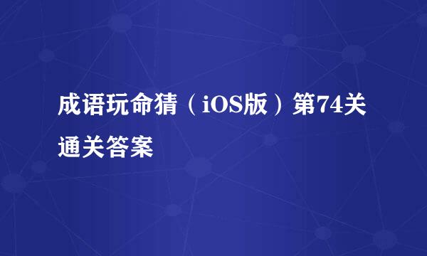 成语玩命猜（iOS版）第74关通关答案