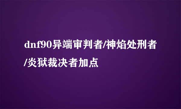 dnf90异端审判者/神焰处刑者/炎狱裁决者加点