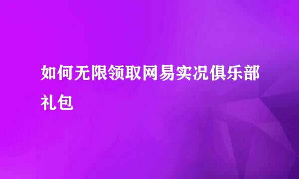 如何无限领取网易实况俱乐部礼包