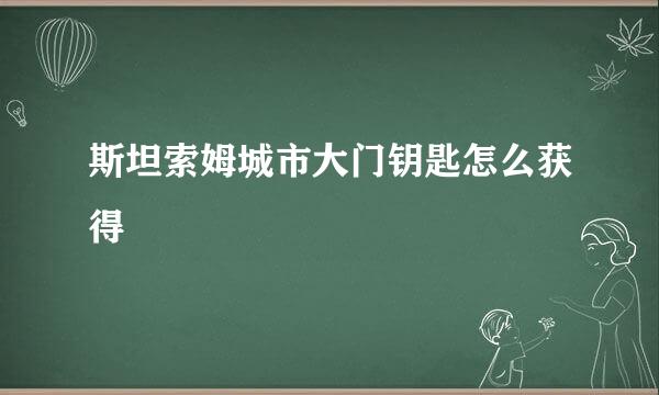 斯坦索姆城市大门钥匙怎么获得