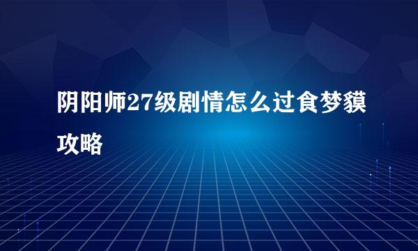 阴阳师27级剧情怎么过食梦貘攻略