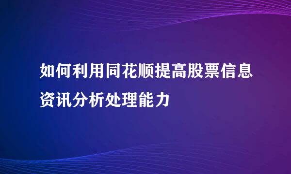 如何利用同花顺提高股票信息资讯分析处理能力