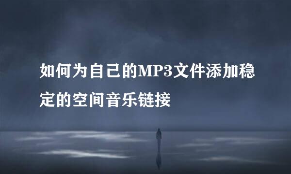 如何为自己的MP3文件添加稳定的空间音乐链接