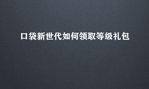 口袋新世代如何领取等级礼包