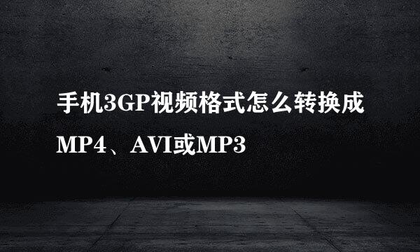 手机3GP视频格式怎么转换成MP4、AVI或MP3