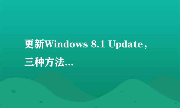 更新Windows 8.1 Update，三种方法任你选！