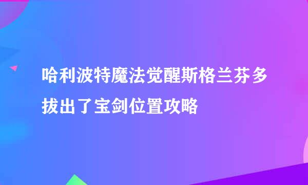 哈利波特魔法觉醒斯格兰芬多拔出了宝剑位置攻略