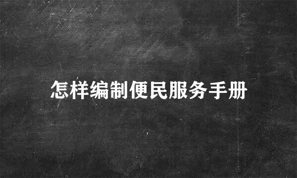 怎样编制便民服务手册