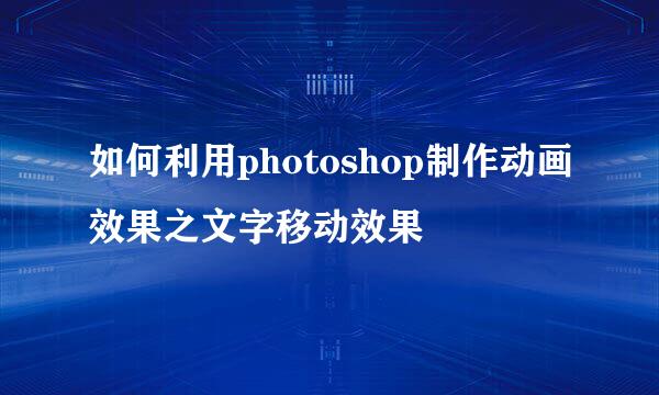 如何利用photoshop制作动画效果之文字移动效果