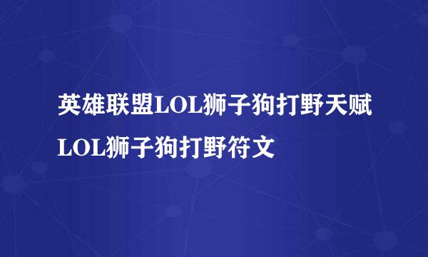 英雄联盟LOL狮子狗打野天赋LOL狮子狗打野符文