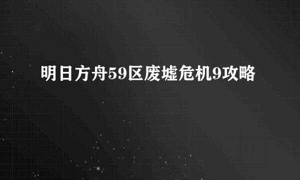 明日方舟59区废墟危机9攻略